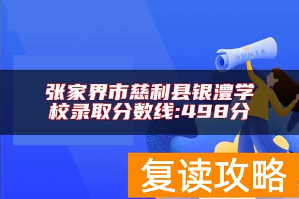 张家界市慈利县银澧学校录取分数线:498分