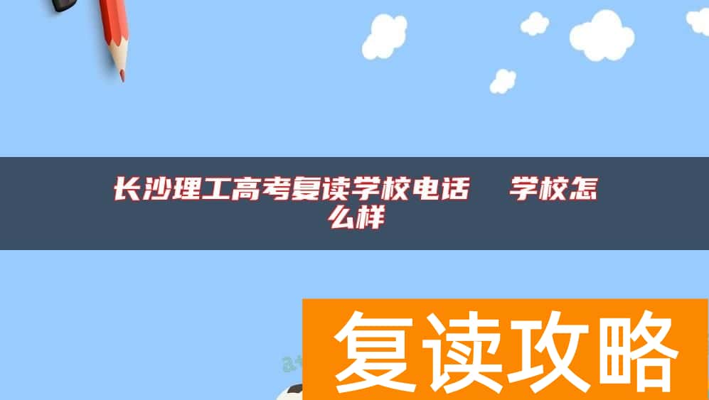 长沙理工高考复读学校电话  学校怎么样
