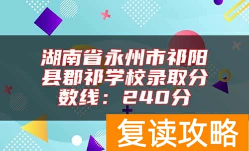 湖南省永州市祁阳县郡祁学校录取分数线：240分