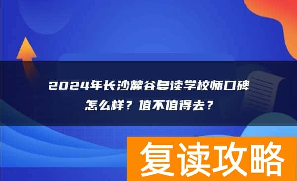 2024年长沙麓谷复读学校口碑怎么样?值不值得去?