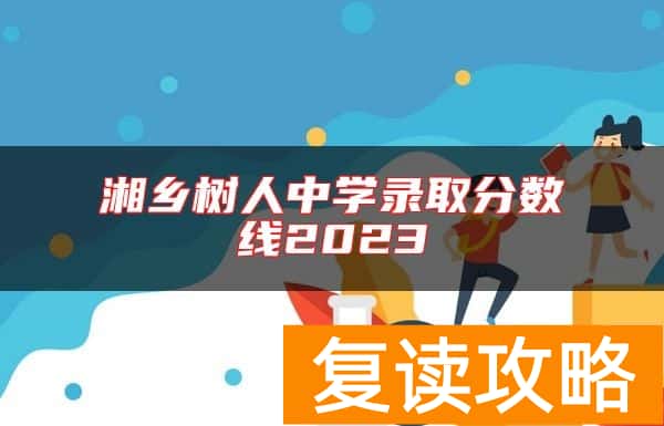 湘乡树人中学录取分数线2023