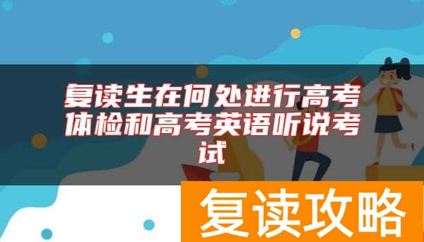 复读生在何处进行高考体检和高考英语听说考试