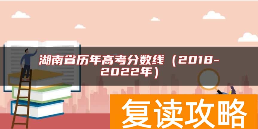 湖南省历年高考分数线（2018-2022年）