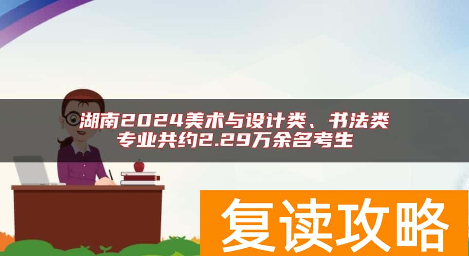 湖南2024美术与设计类、书法类专业共约2.29万余名考生