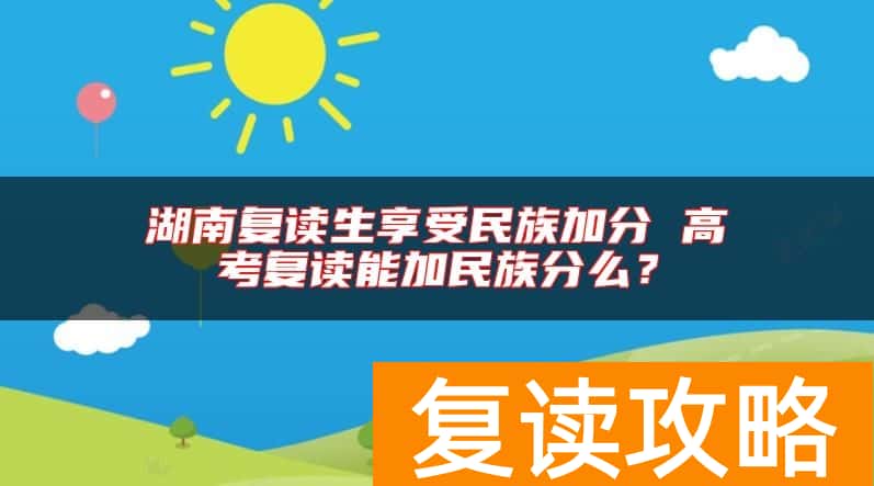 湖南复读生享受民族加分 高考复读能加民族分么？