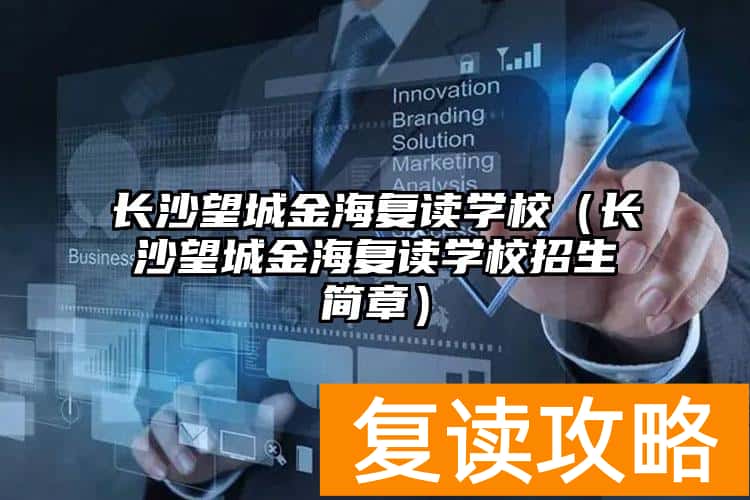 长沙望城金海复读学校（长沙望城金海复读学校招生简章）