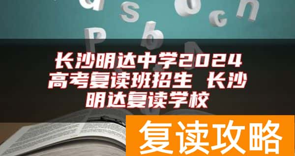 长沙明达中学2024高考复读班招生 长沙明达复读学校