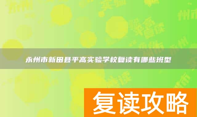 永州市新田县平高实验学校复读有哪些班型