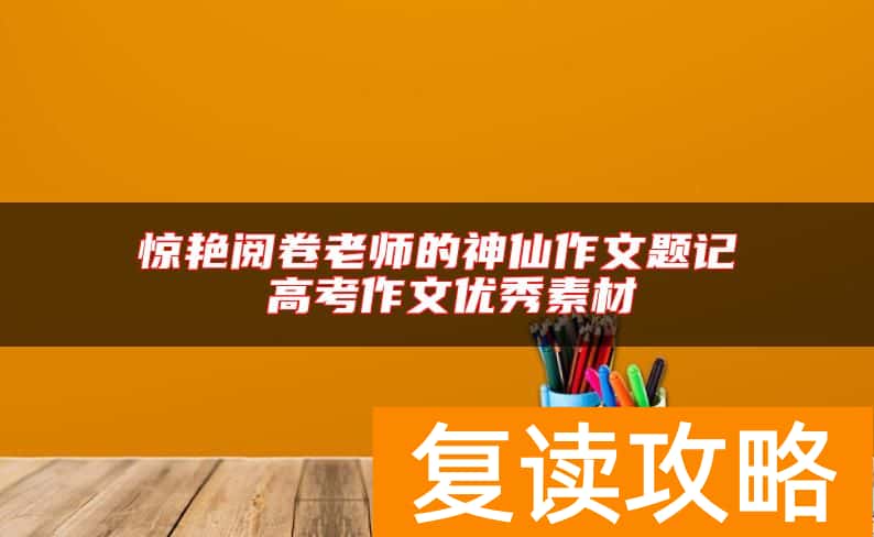 惊艳阅卷老师的神仙作文题记 高考作文优秀素材