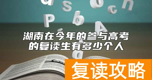湖南在今年的参与高考的复读生有多少个人