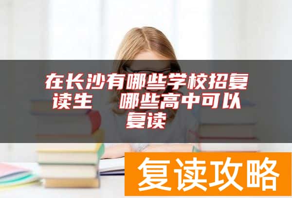 在长沙有哪些学校招复读生  哪些高中可以复读
