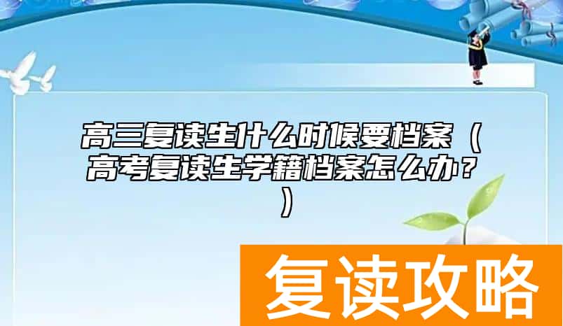 高三复读生什么时候要档案（高考复读生学籍档案怎么办？）