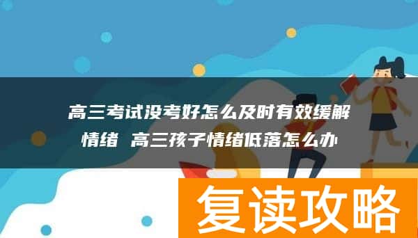 高三考试没考好怎么及时有效缓解情绪 高三孩子情绪低落怎么办