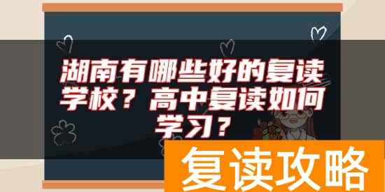 湖南有哪些好的复读学校?高中复读如何学习?