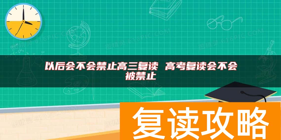 以后会不会禁止高三复读 高考复读会不会被禁止