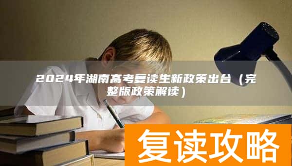 2024年湖南高考复读生新政策出台（完整版政策解读）