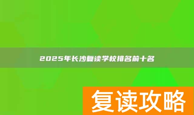 2025年长沙复读学校排名前十名