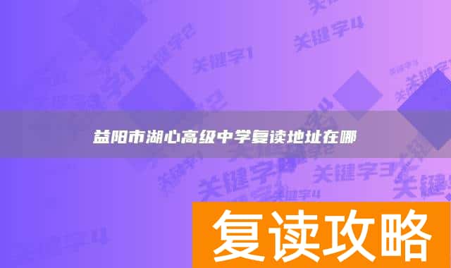 益阳市湖心高级中学复读地址在哪