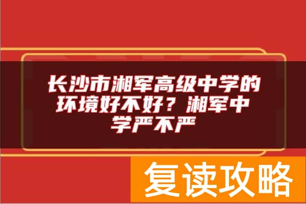 长沙市湘军高级中学的环境好不好？湘军中学严不严