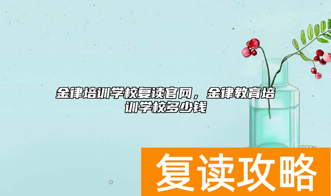金律培训学校复读官网，金律教育培训学校多少钱