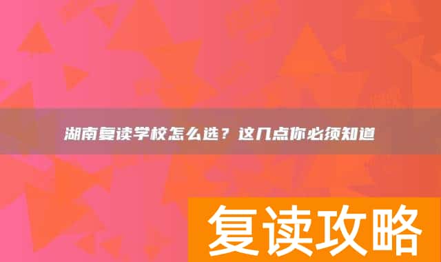 湖南复读学校怎么选？这几点你必须知道