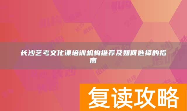 长沙艺考文化课培训机构推荐及如何选择的指南