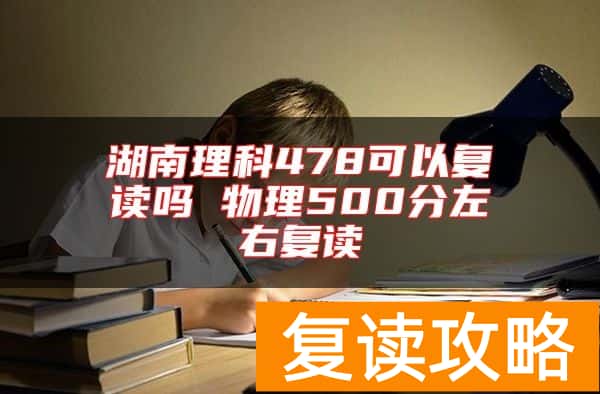 湖南理科478可以复读吗 物理500分左右复读