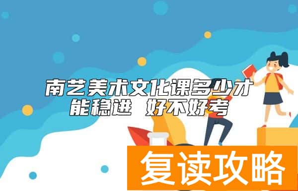 南艺美术文化课多少才能稳进 好不好考