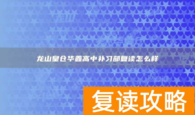 龙山皇仓华鑫高中补习部复读怎么样