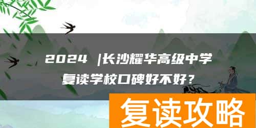2024 |长沙耀华高级中学复读学校口碑好不好？
