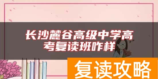 长沙麓谷高级中学高考复读班咋样