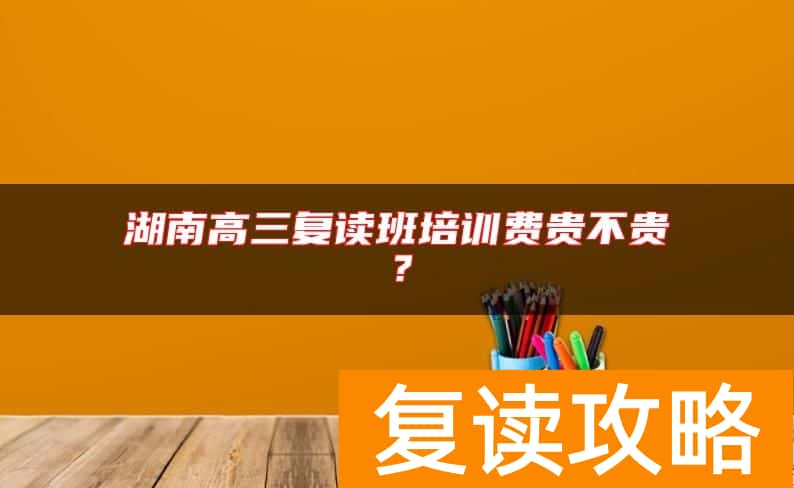 湖南高三复读班培训费贵不贵？