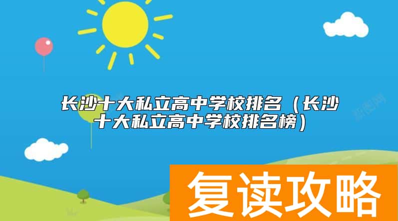 长沙十大私立高中学校排名（长沙十大私立高中学校排名榜）