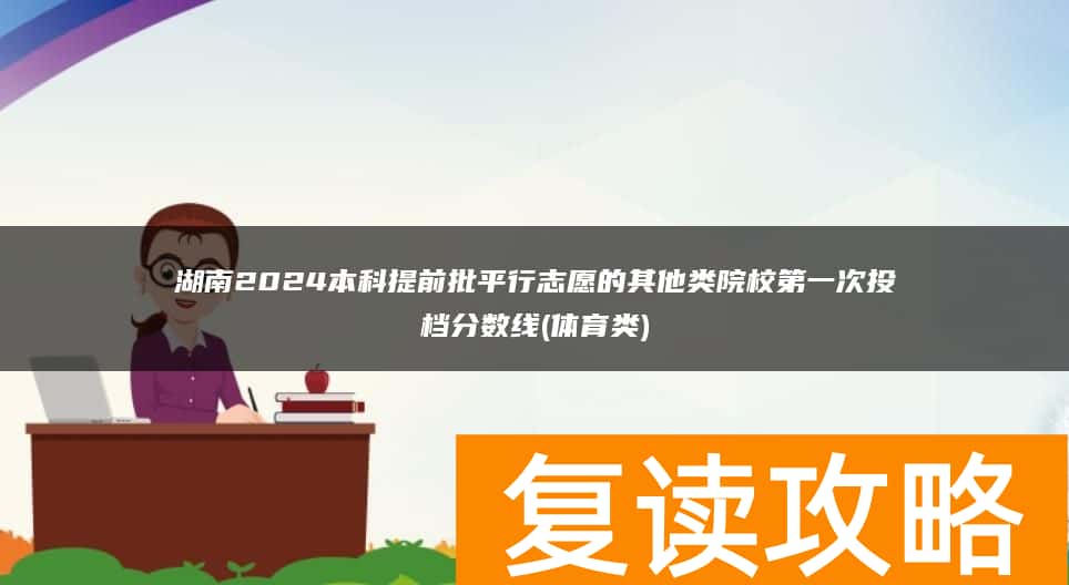 湖南2024本科提前批平行志愿的其他类院校第一次投档分数线(体育类)