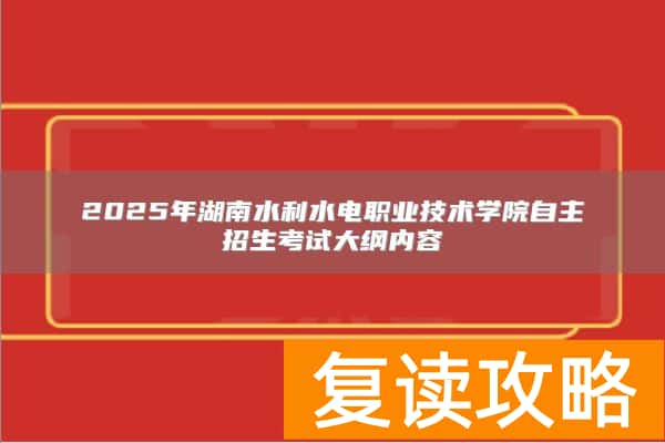 2025年湖南水利水电职业技术学院自主招生考试大纲内容