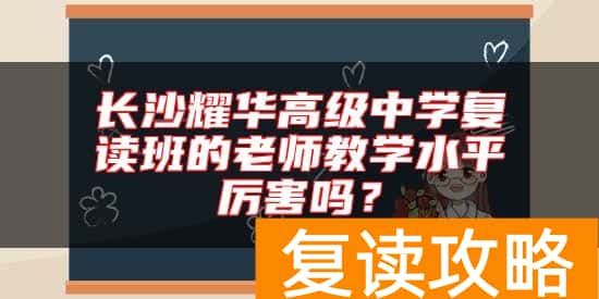 长沙耀华高级中学复读班的老师教学水平厉害吗？