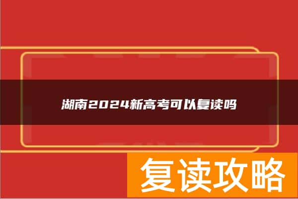 湖南2024新高考可以复读吗