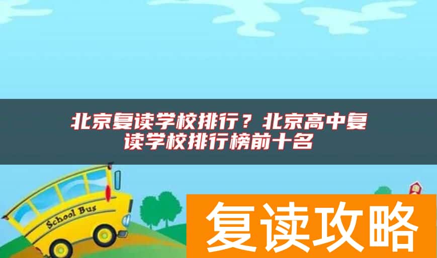 北京复读学校排行？北京高中复读学校排行榜前十名