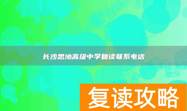 长沙思沁高级中学复读联系电话