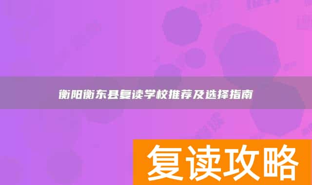 衡阳衡东县复读学校推荐及选择指南