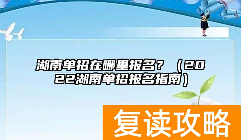 湖南单招在哪里报名？（2022湖南单招报名指南）