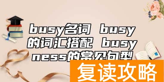 busy名词 busy的词汇搭配 busyness的常见句型