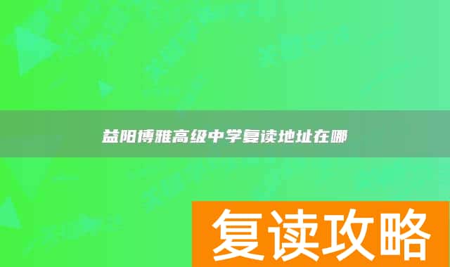 益阳博雅高级中学复读地址在哪