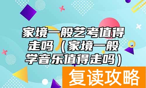 家境一般艺考值得走吗（家境一般学音乐值得走吗）