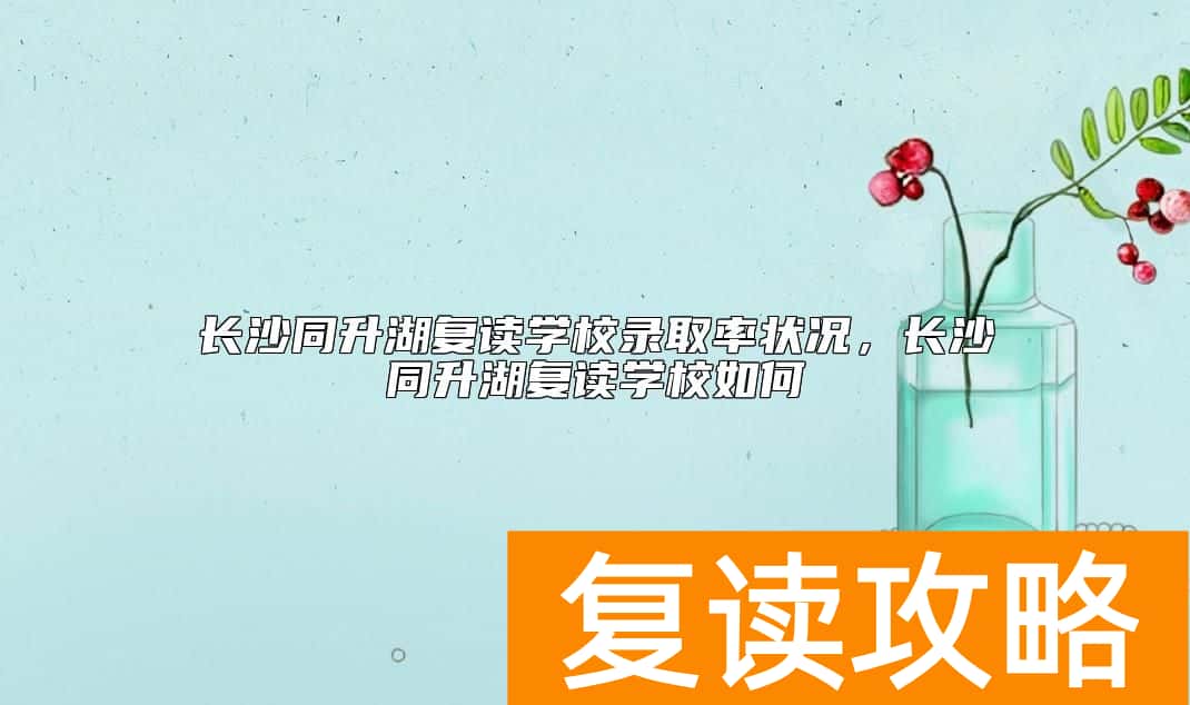 长沙同升湖复读学校升学率状况,长沙同升湖复读学校如何