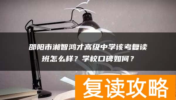 邵阳市湘智鸿才高级中学高考复读班怎么样?学校口碑如何?