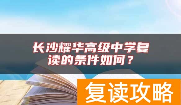 长沙耀华高级中学复读的条件如何?