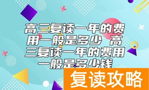 高三复读一年的费用一般是多少 高三复读一年的费用一般是多少钱