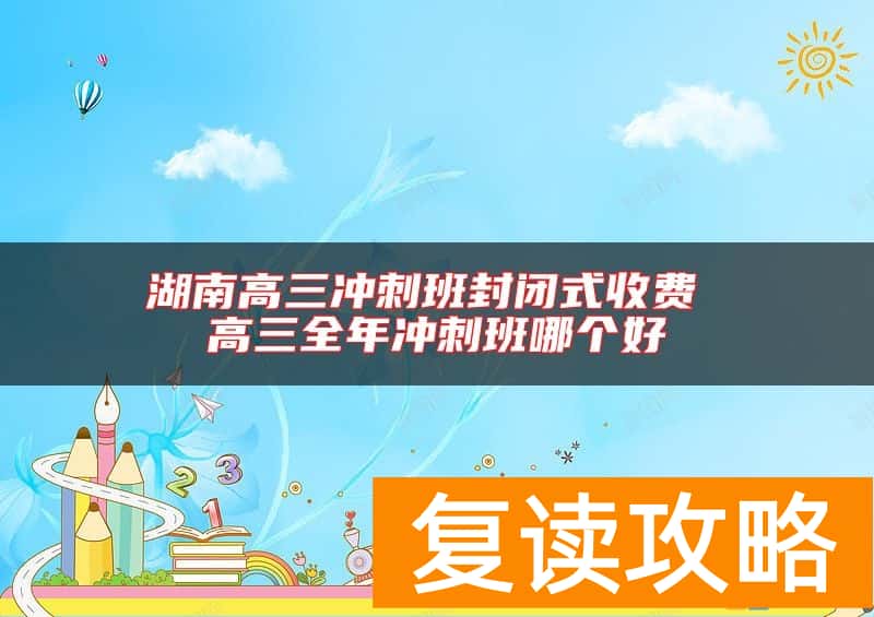 湖南高三冲刺班封闭式收费 高三全年冲刺班哪个好