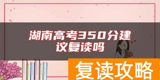 湖南高考350分建议复读吗